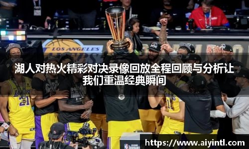 湖人对热火精彩对决录像回放全程回顾与分析让我们重温经典瞬间