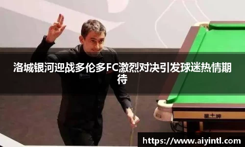洛城银河迎战多伦多FC激烈对决引发球迷热情期待