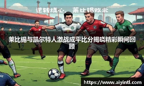 莱比锡与凯尔特人激战成平比分揭晓精彩瞬间回顾